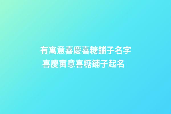 有寓意喜慶喜糖鋪子名字 喜慶寓意喜糖鋪子起名